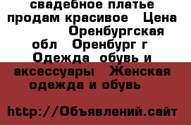 свадебное платье продам красивое › Цена ­ 2 200 - Оренбургская обл., Оренбург г. Одежда, обувь и аксессуары » Женская одежда и обувь   